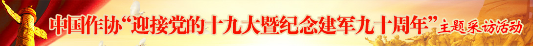 中国作家协会组织的“迎接党的十九大暨纪念建军九十周年”主题采访