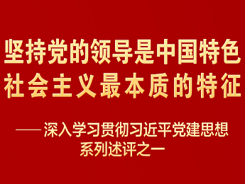 坚持党的领导是中国特色社会主义最本质的特征——深入学习贯彻习近平党建思想系列述评之一