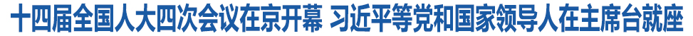 十四届全国人大四次会议在京开幕 习近平等党和国家领导人在主席台就座