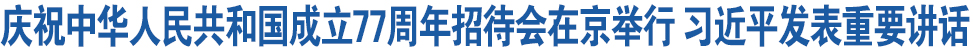 庆祝中华人民共和国成立77周年招待会在京举行 习近平发表重要讲话